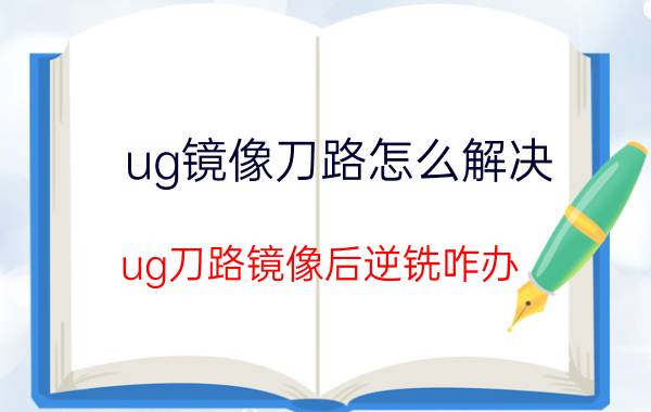 ug镜像刀路怎么解决 ug刀路镜像后逆铣咋办？